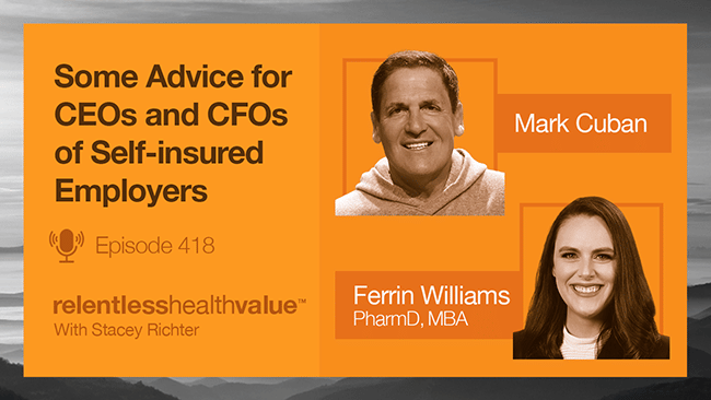 Transcript for EP418: Mark Cuban With Some Advice for CEOs and CFOs of Self-insured Employers, With Mark Cuban and Ferrin Williams, PharmD, MBA, From Scripta