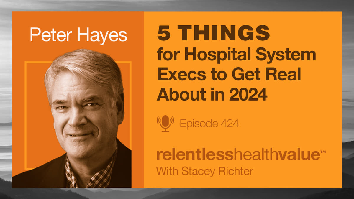 Transcript of EP424: Five Things for Hospital System Execs to Get Real About in 2024