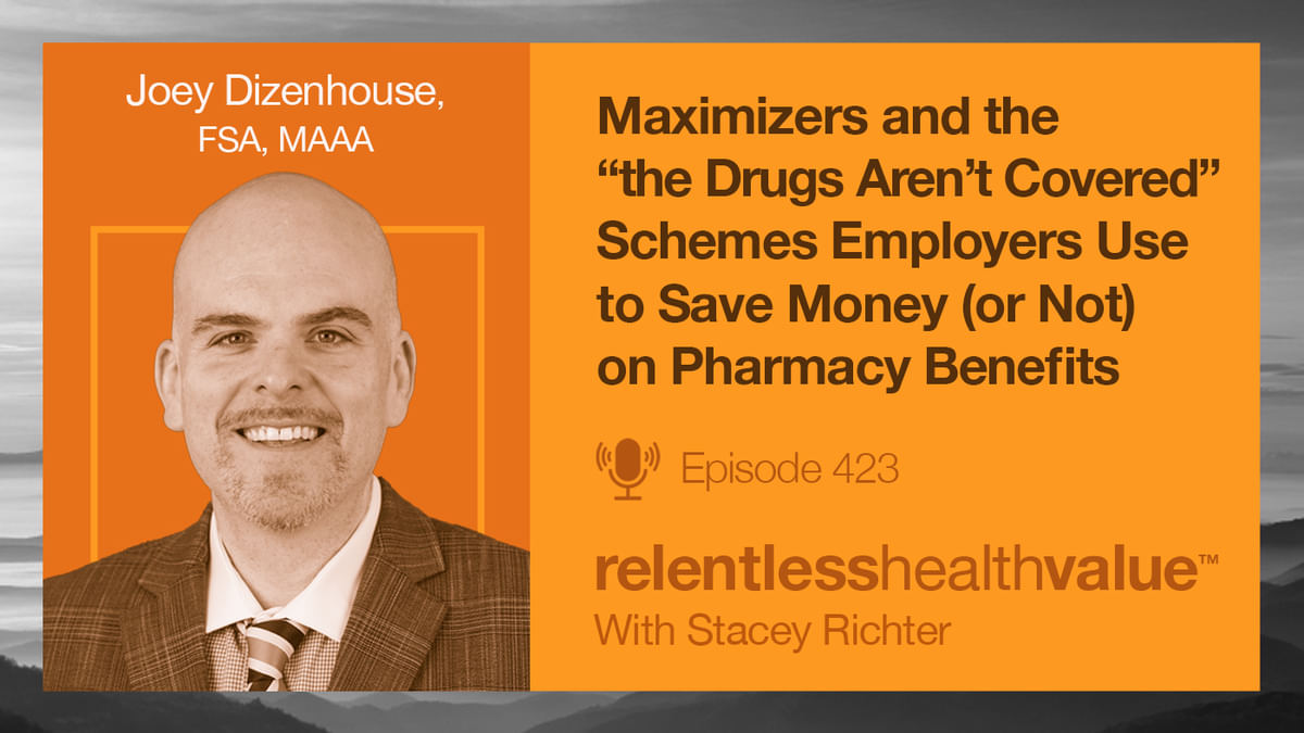 Transcript for EP423: Maximizers and the “the Drugs Aren’t Covered” Schemes Employers Use to Save Money (or Not) on Pharmacy Benefits 