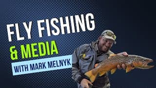 Fly Fishing and Media with Mark Melnyk