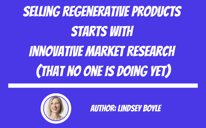 Selling Regenerative Products Starts With Innovative Market Research (that no one is doing yet)