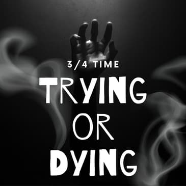 #056 - Trying or Dying (in 3/4 time)
