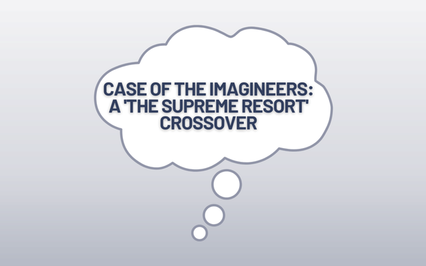 TSR | The Case of the Imagineers | A Supreme Resort Crossover Show
