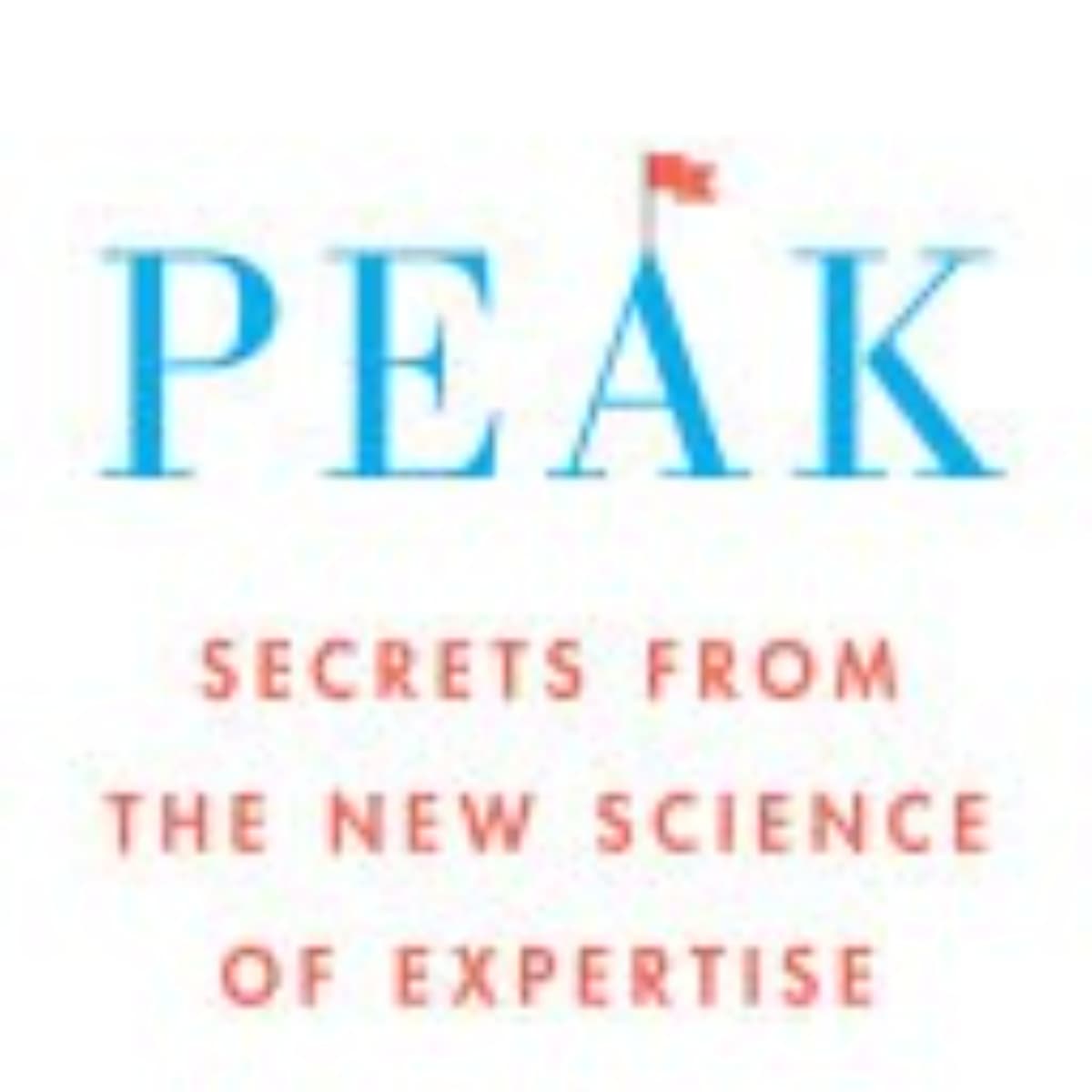 Peak: Unlocking the Secrets of Exceptional Performance and Mastery