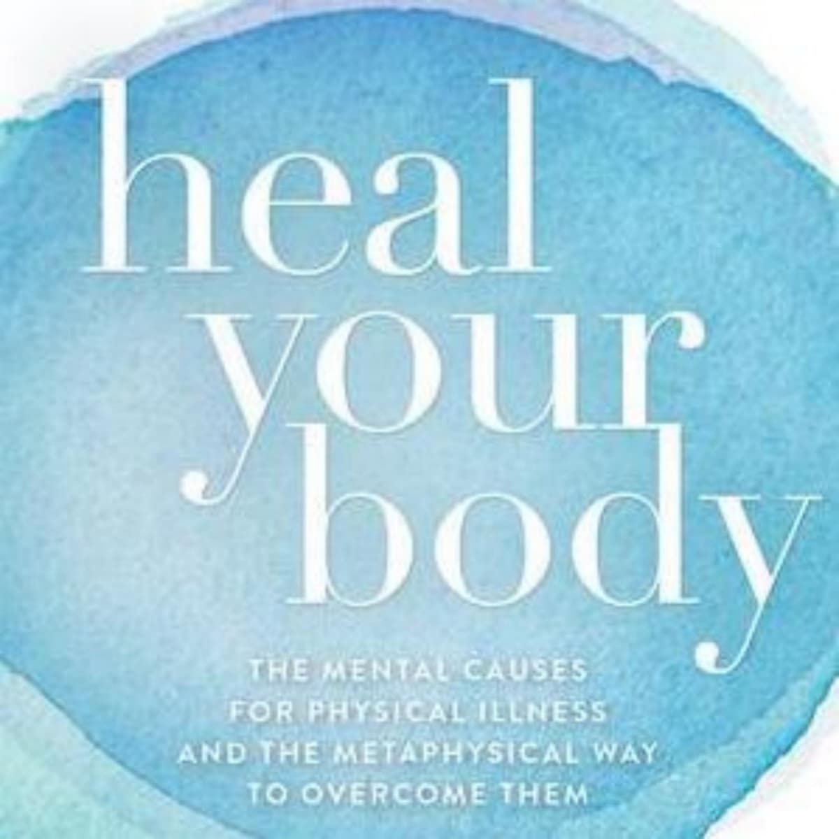 Heal Your Body: A Summary of Louise L. Hay's Guide