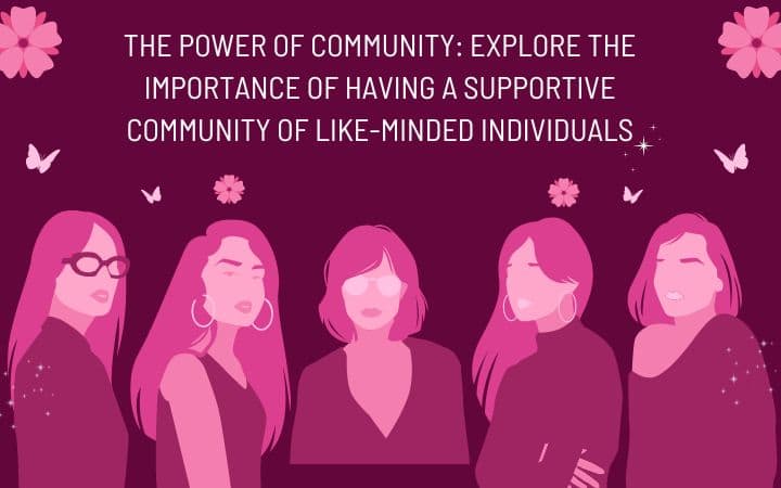 The Power of Community: Explore the importance of having a supportive community of like-minded individuals