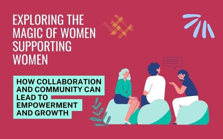 Exploring the Magic of Women Supporting Women: How Collaboration and Community Can Lead to Empowerment and Growth