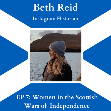 EP 7: "Women in the Scottish Wars of Independence" with Beth Reid