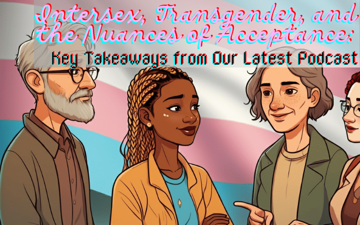 Intersex, Transgender, and the Nuances of Acceptance: Key Takeaways from Our Latest Podcast