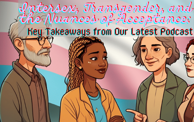 Intersex, Transgender, and the Nuances of Acceptance: Key Takeaways from Our Latest Podcast