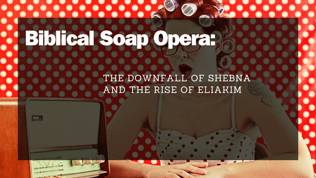 Biblical Soap Opera: The Downfall of Shebna and the Rise of Eliakim