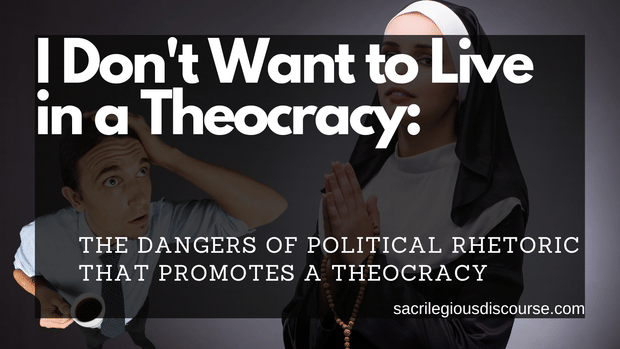 I Don't Want to Live in a Theocracy: The Dangers of Political Rhetoric that Promotes a Theocracy