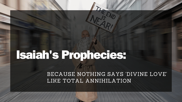 Isaiah's Prophecies: Because Nothing Says 'Divine Love' Like Total Annihilation