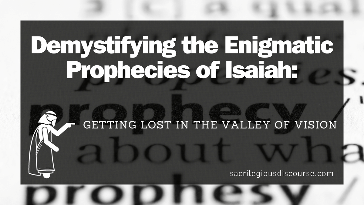 Demystifying the Enigmatic Prophecies of Isaiah: Getting Lost in the Valley of Vision