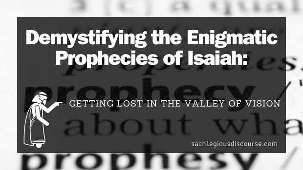 Demystifying the Enigmatic Prophecies of Isaiah: Getting Lost in the Valley of Vision