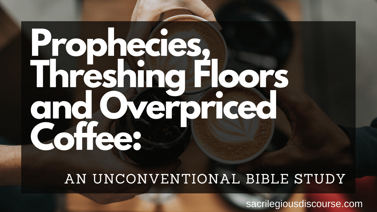Prophecies, Threshing Floors and Overpriced Coffee: An Unconventional Bible Study