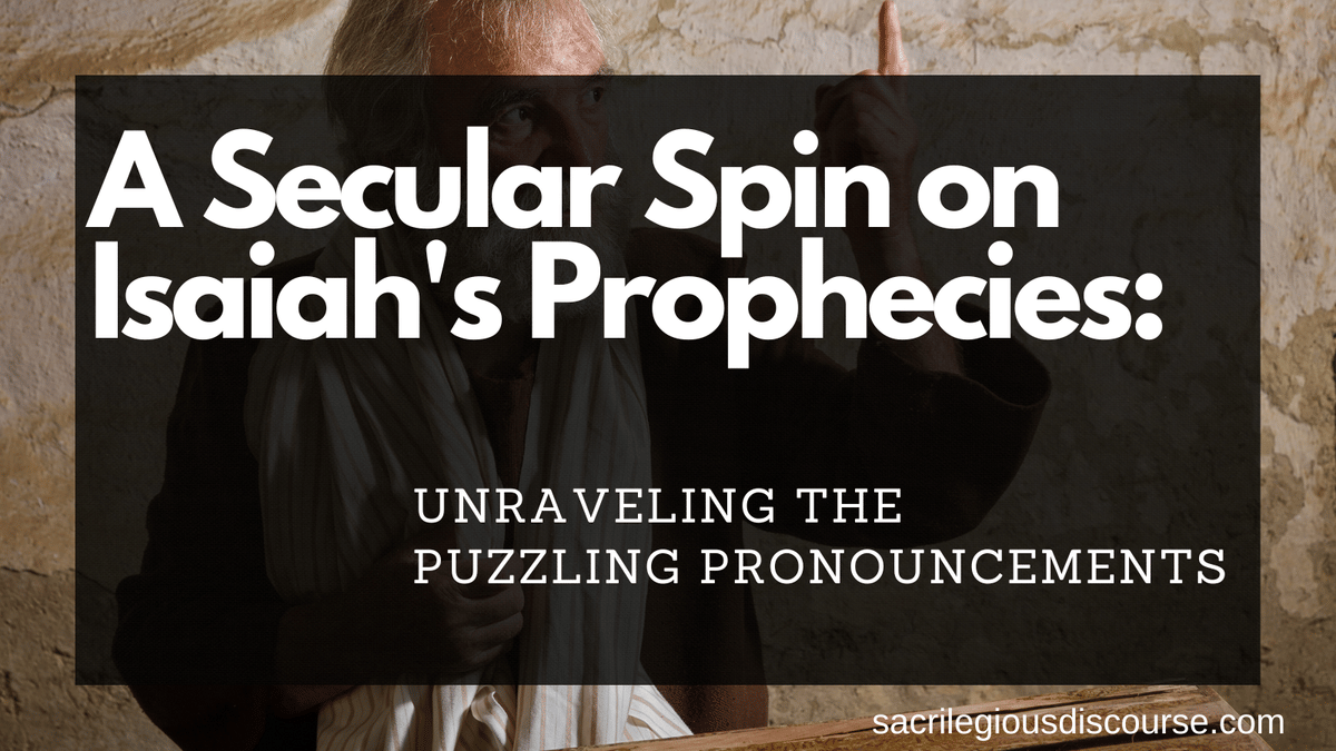 A Secular Spin on Isaiah's Prophecies: Unraveling the Puzzling Pronouncements