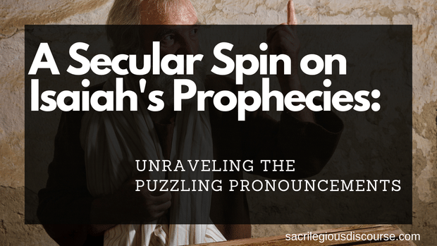 A Secular Spin on Isaiah's Prophecies: Unraveling the Puzzling Pronouncements
