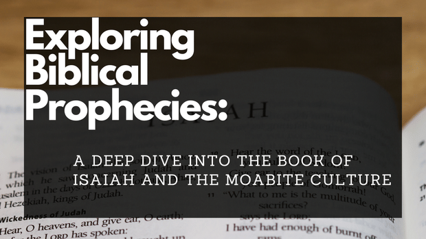 Exploring Biblical Prophecies: A Deep Dive into the Book of Isaiah and the Moabite Culture
