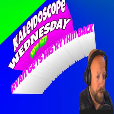 137- KALEIDOSCOPE WEDNESDAY- RYAN IS BACK IN ALIGNMENT AND WALKS US THROUGH THE PROCESS IN OUR FIRST AUDIO AND VIDEO RELEASE