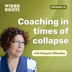 Ep. 10 - Coaching in Times of Collapse (w/ Margaret Wheatley)