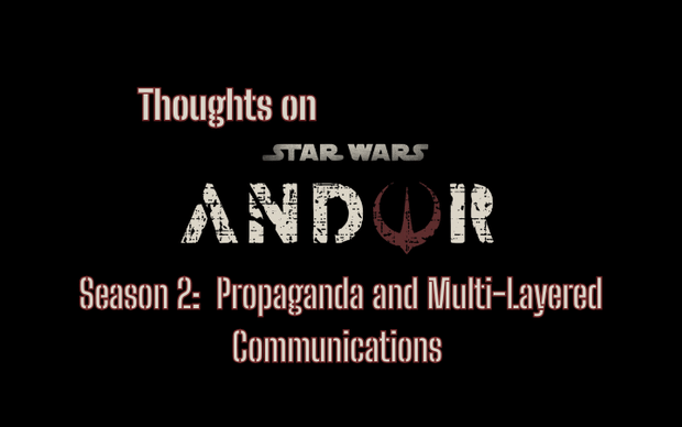 Thoughts on Star Wars: Andor Season 2 - Propaganda and Multi-Layered Communications