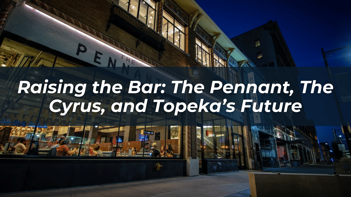 Raising the Bar: The Pennant, The Cyrus, and Topeka’s Future | Don Heiland