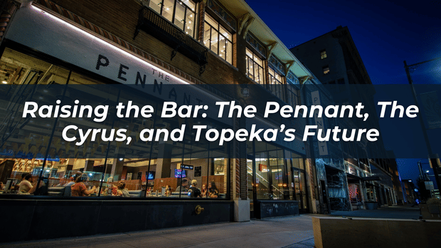 Raising the Bar: The Pennant, The Cyrus, and Topeka’s Future | Don Heiland