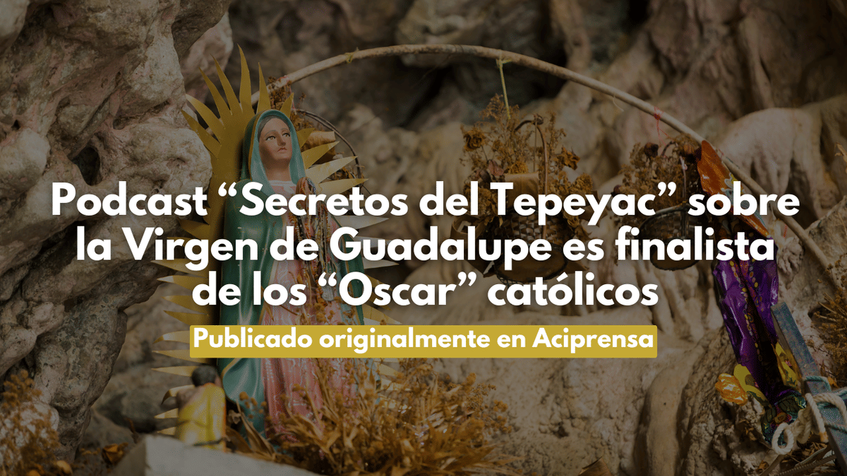 Podcast “Secretos del Tepeyac” sobre la Virgen de Guadalupe es finalista de los “Oscar” católicos