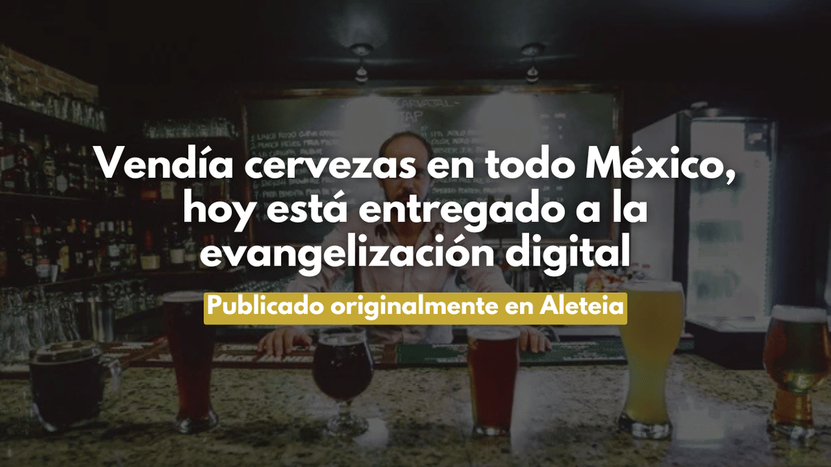 Vendía cervezas en todo México, hoy está entregado a la evangelización digital