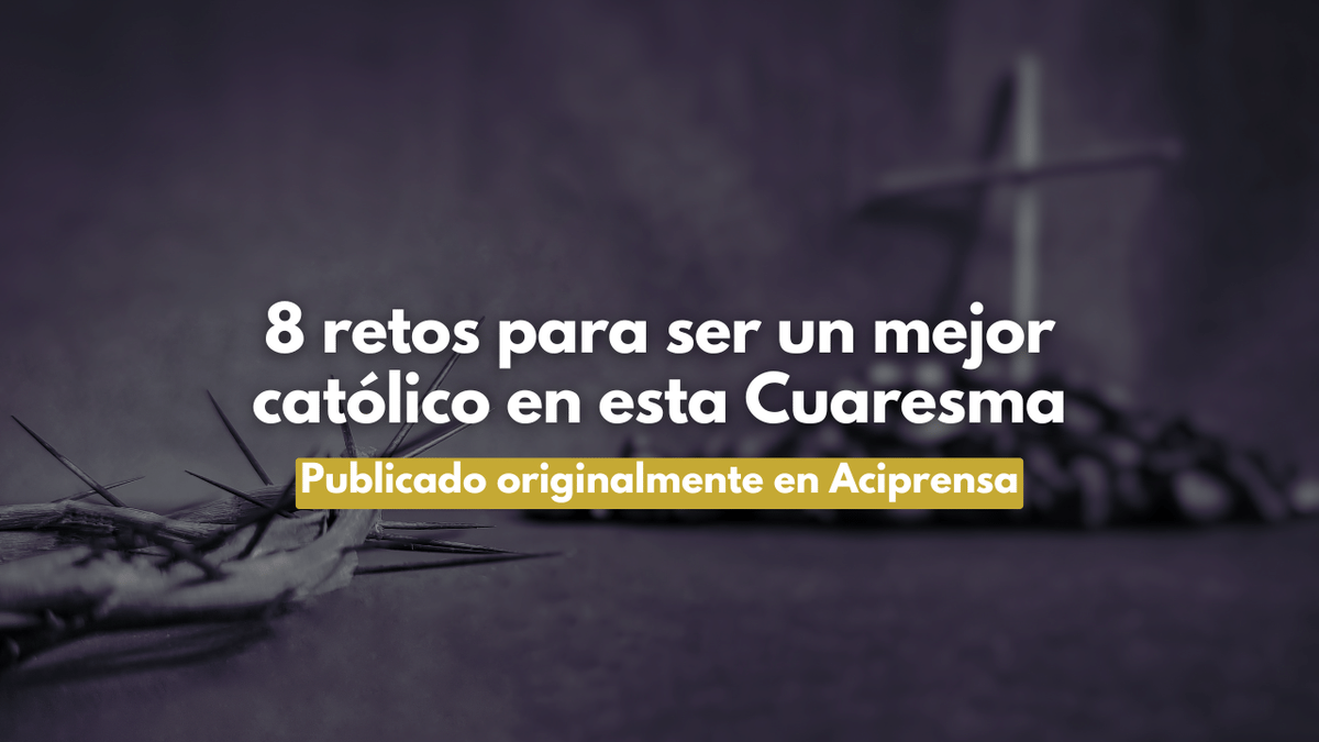 8 retos para ser un mejor católico en esta Cuaresma