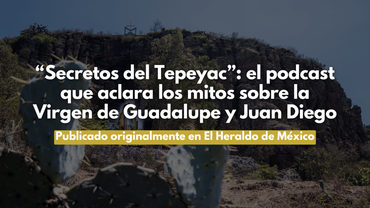 “Secretos del Tepeyac”: el podcast que aclara los mitos sobre la Virgen de Guadalupe y Juan Diego