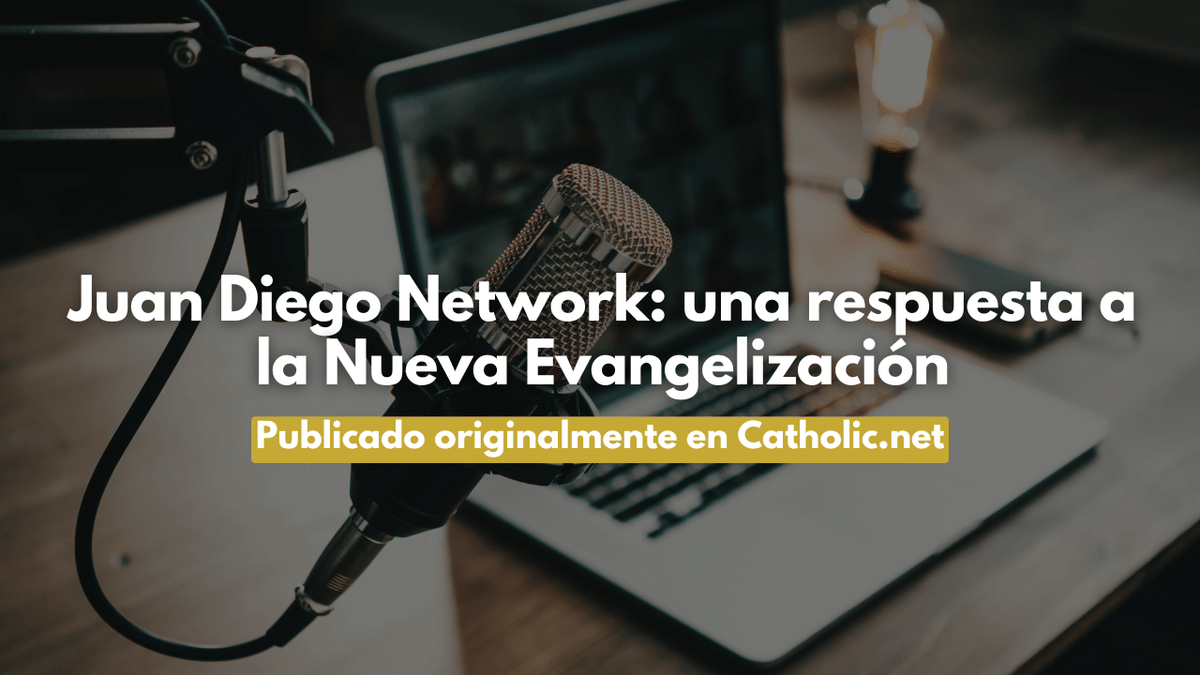 Juan Diego Network: una respuesta a la Nueva Evangelización