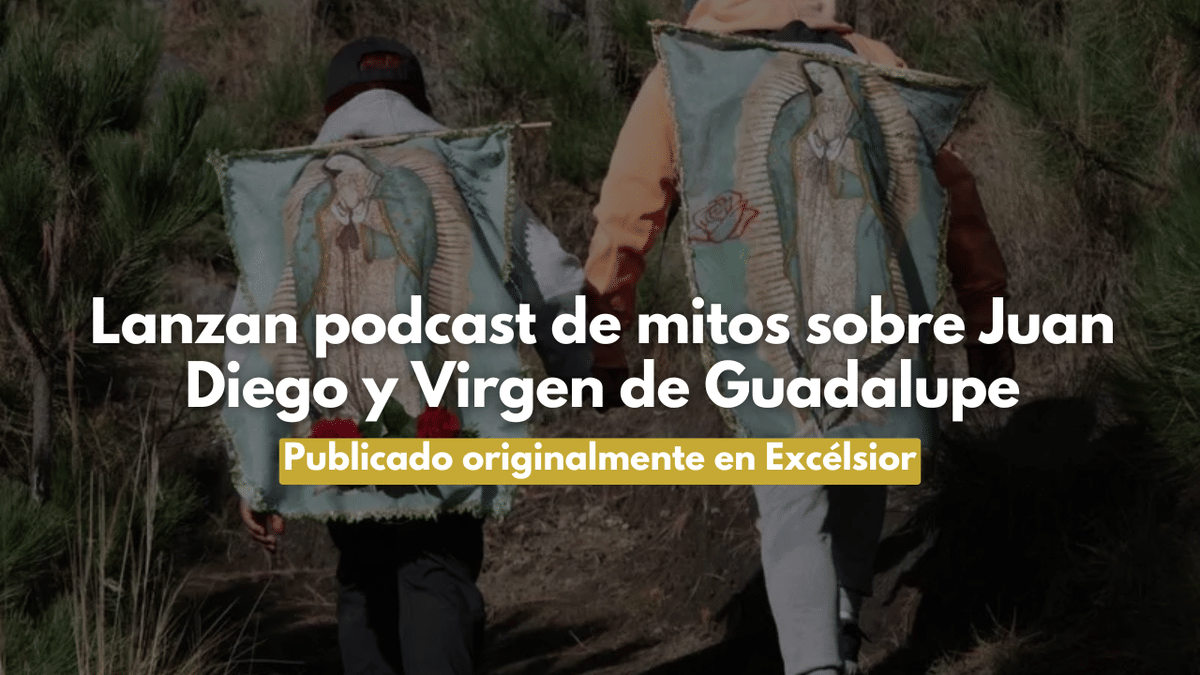 Lanzan podcast de mitos sobre Juan Diego y Virgen de Guadalupe