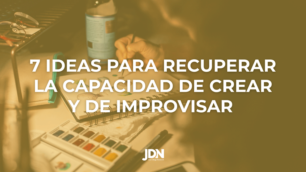 7 Ideas para Recuperar la Capacidad de Crear y de Improvisar