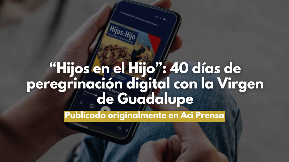 “Hijos en el Hijo”: 40 días de peregrinación digital con la Virgen de Guadalupe