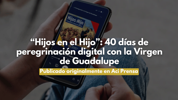 “Hijos en el Hijo”: 40 días de peregrinación digital con la Virgen de Guadalupe