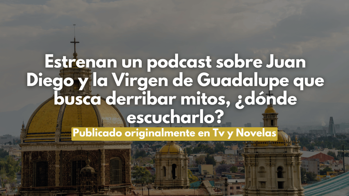 Estrenan un podcast sobre Juan Diego y la Virgen de Guadalupe que busca derribar mitos, ¿dónde escucharlo?