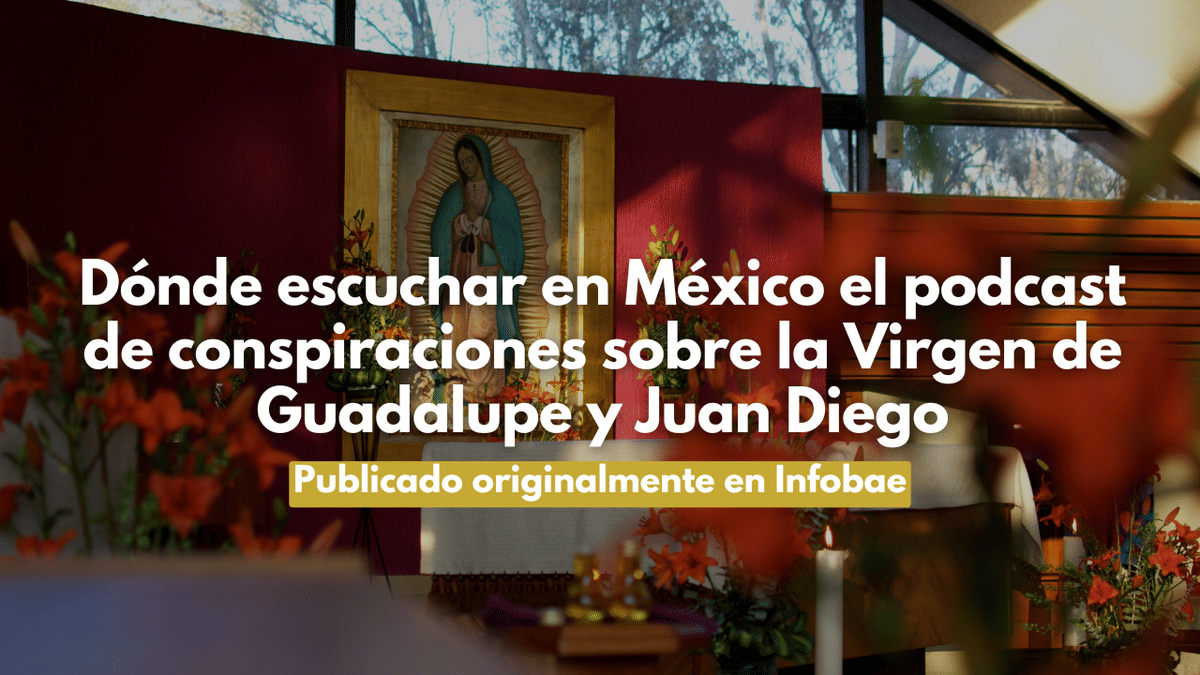 Dónde escuchar en México el podcast de conspiraciones sobre la Virgen de Guadalupe y Juan Diego