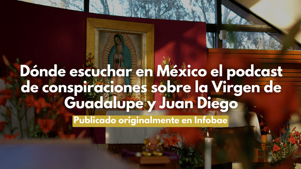Dónde escuchar en México el podcast de conspiraciones sobre la Virgen de Guadalupe y Juan Diego