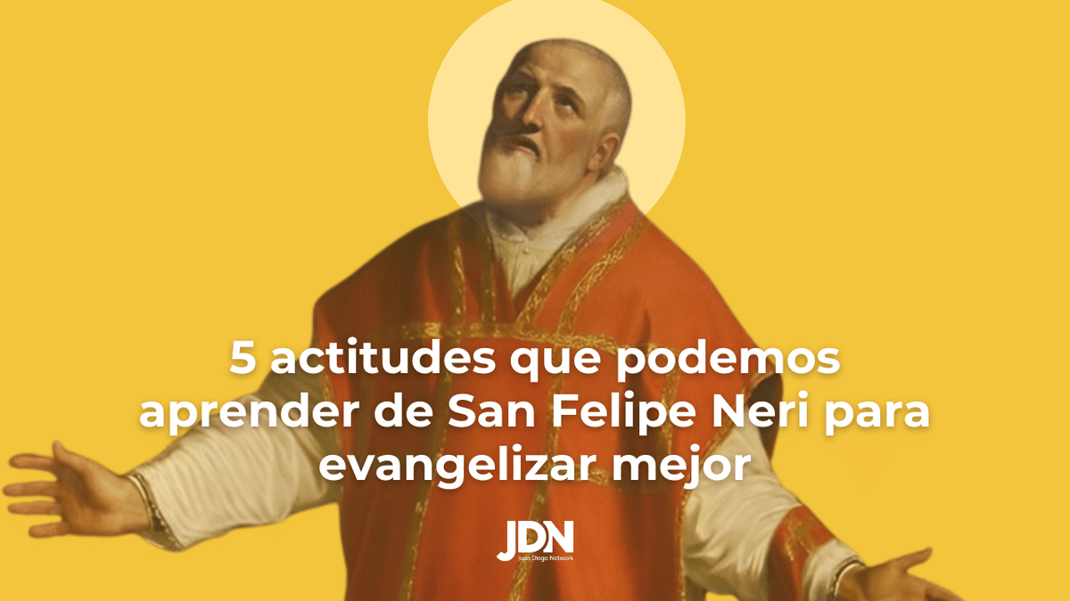 5 actitudes que podemos aprender de San Felipe Neri para evangelizar mejor