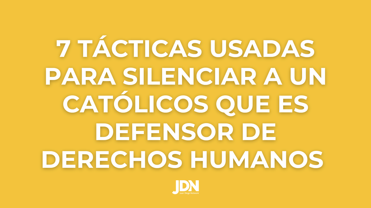 7 Tácticas Usadas para Silenciar a un Católico que es Defensor de Derechos Humanos 