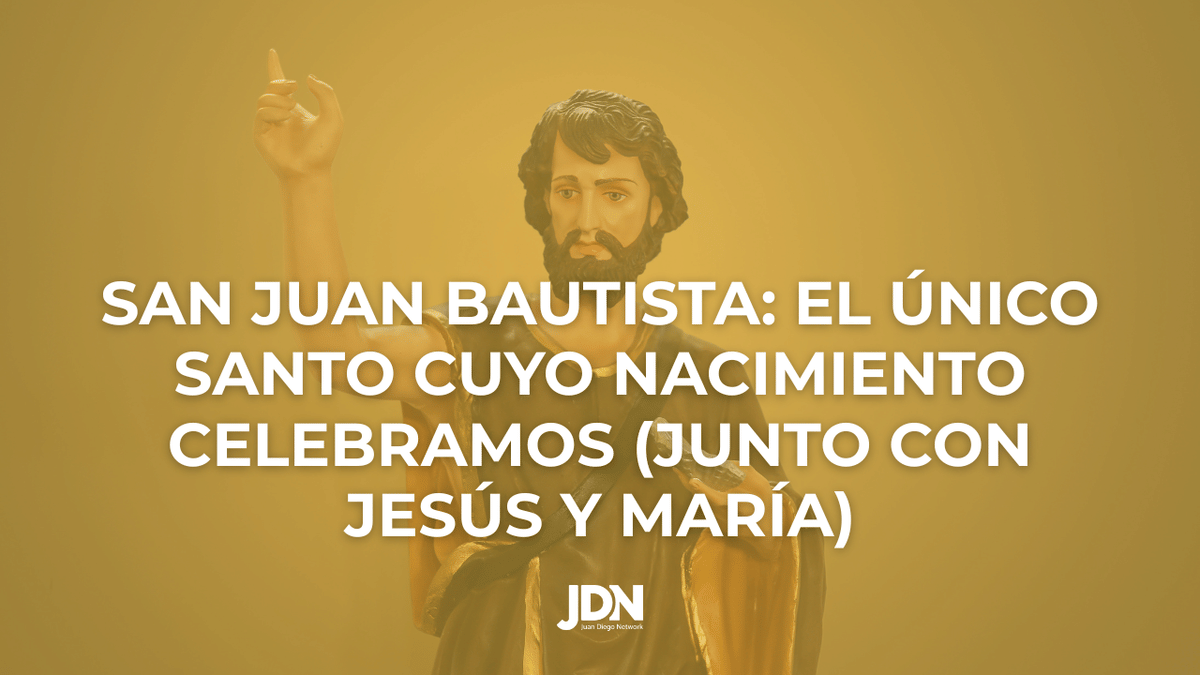 Natividad de San Juan Bautista: el único santo cuyo nacimiento celebramos (junto con Jesús y María)