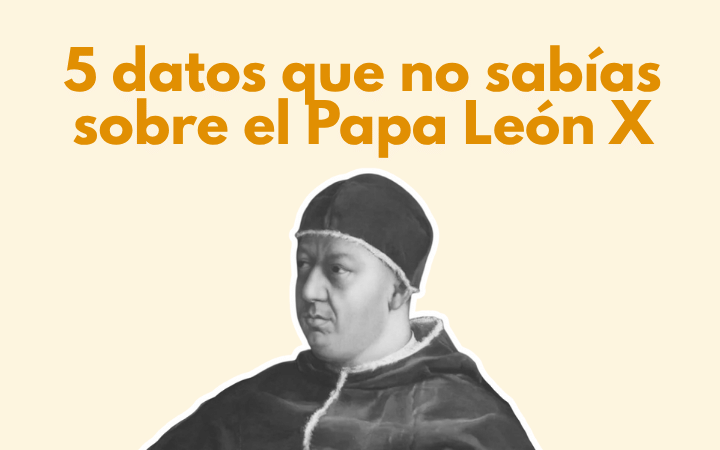 5 Datos que no sabías sobre el Papa León X y su batalla con Lutero