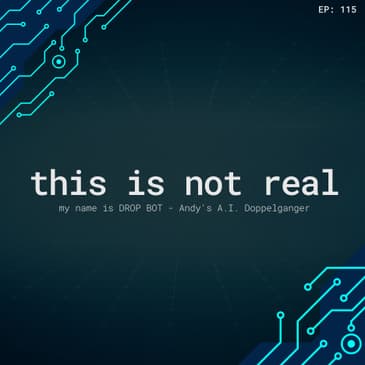 #115 - Not Real, Andy's A.I. Doppelgänger, a ChatGPT Podcast