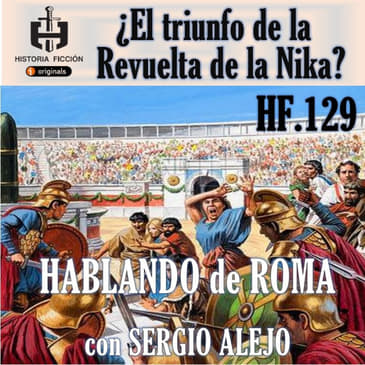 HF.129 - ¿El triunfo de la revuelta de la Nika? Hablando de Roma