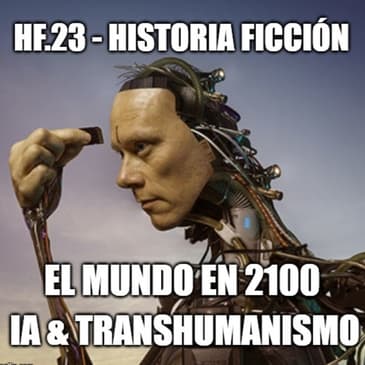 HF.23 - El Mundo en 2100: Inteligencia artificial y Transhumanismo.