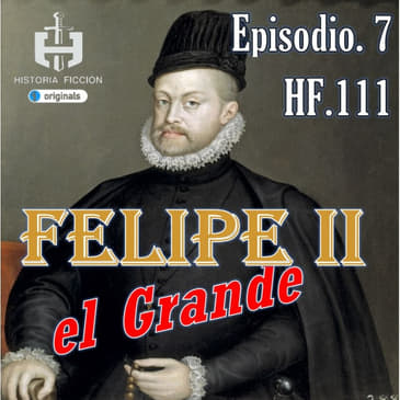 HF.111 – Felipe II el Grande. Ep. 7 La Gran Armada vence a Inglaterra.