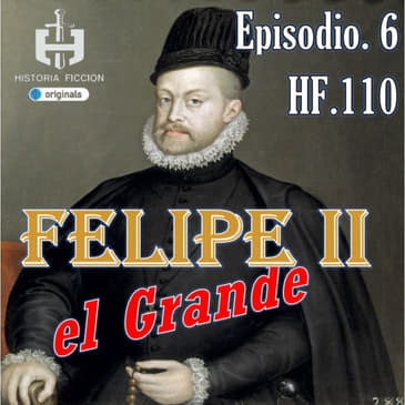 HF.110 – Felipe II el Grande. Ep. 6 Felipe II vs Imperio Ming