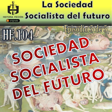 HF.104 – Socialismo del Futuro Ep. 5 de 5